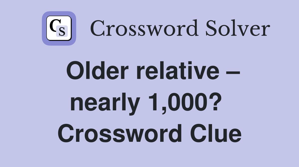 Older relative – nearly 1,000?  Crossword Clue