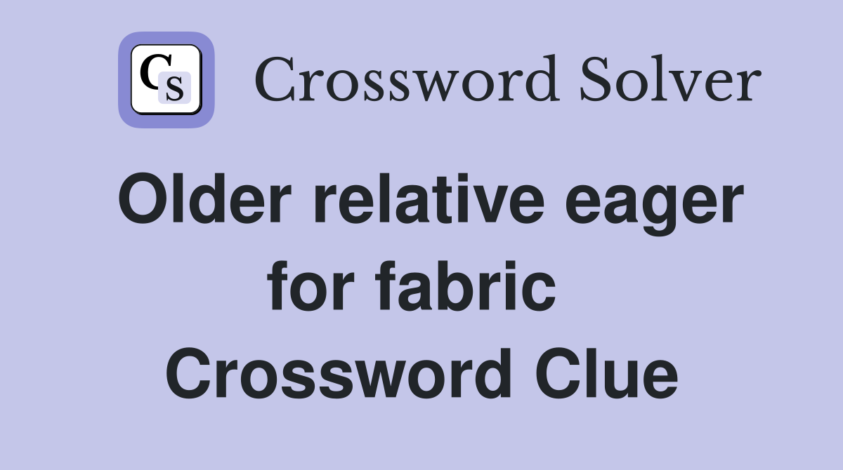 Older relative eager for fabric  Crossword Clue