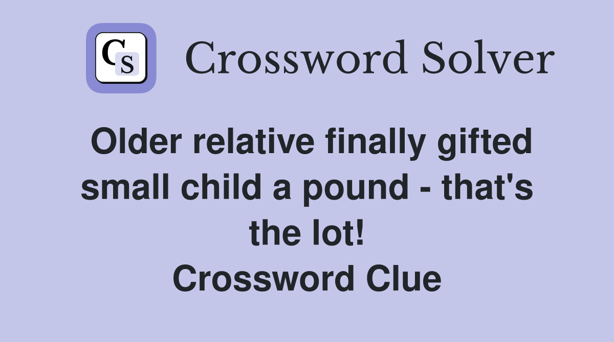 Older relative finally gifted small child a pound - that's the lot! Crossword Clue