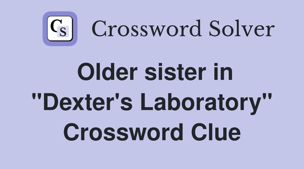 Older sister in "Dexter's Laboratory" Crossword Clue
