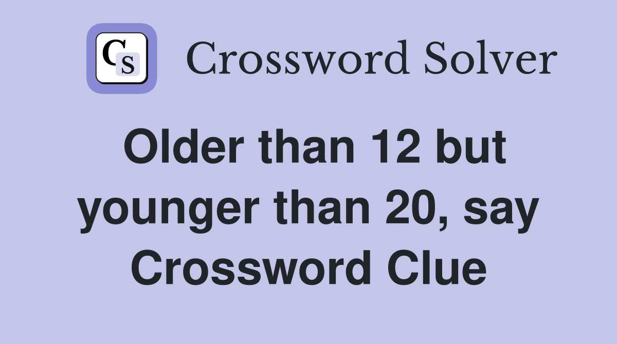 Older than 12 but younger than 20, say Crossword Clue
