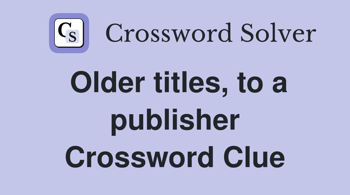 Older titles, to a publisher Crossword Clue
