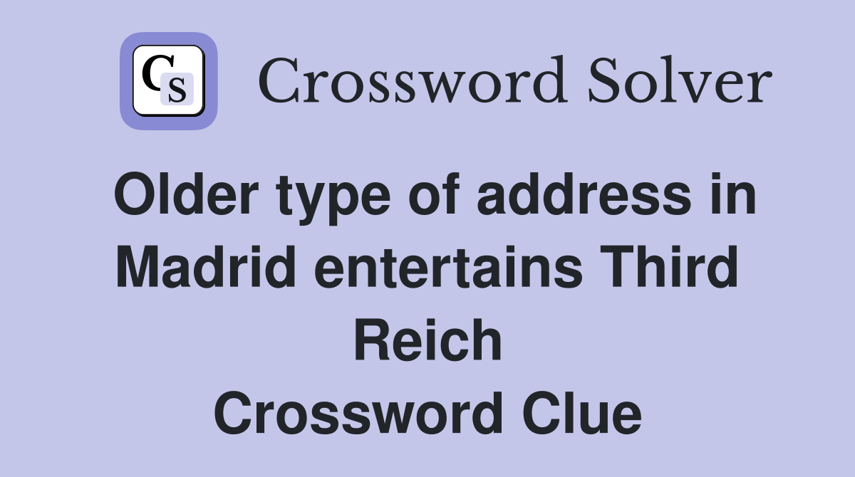 Older type of address in Madrid entertains Third Reich Crossword Clue