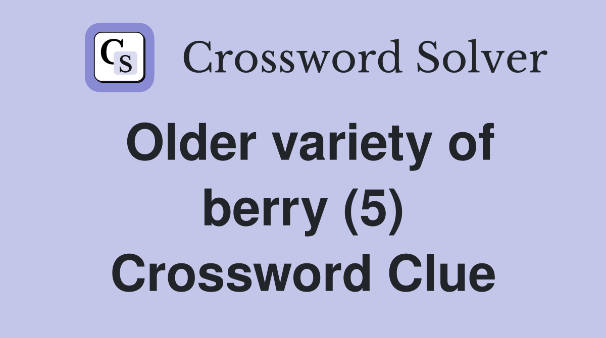 Older variety of berry (5) Crossword Clue