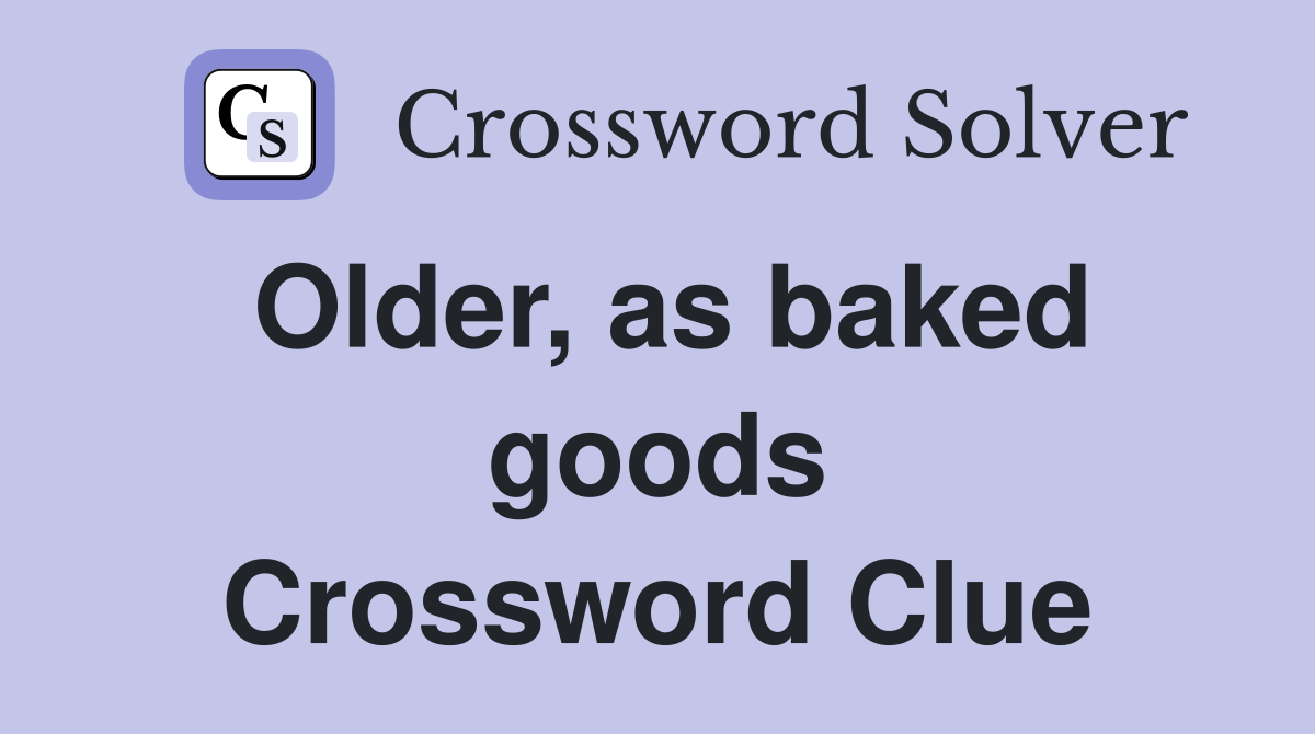 Older, as baked goods Crossword Clue