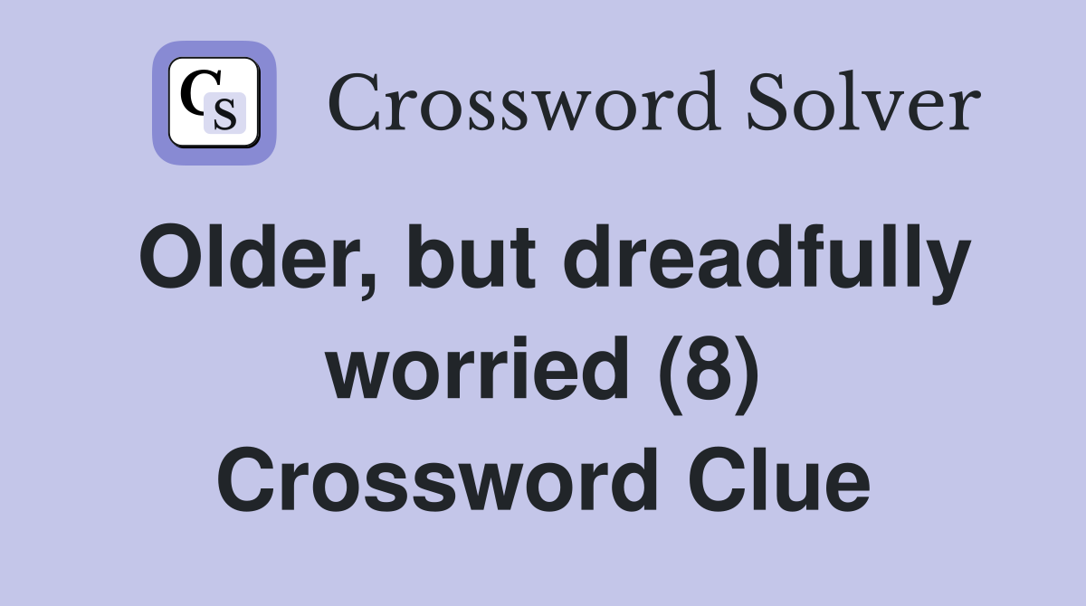 Older, but dreadfully worried (8) Crossword Clue