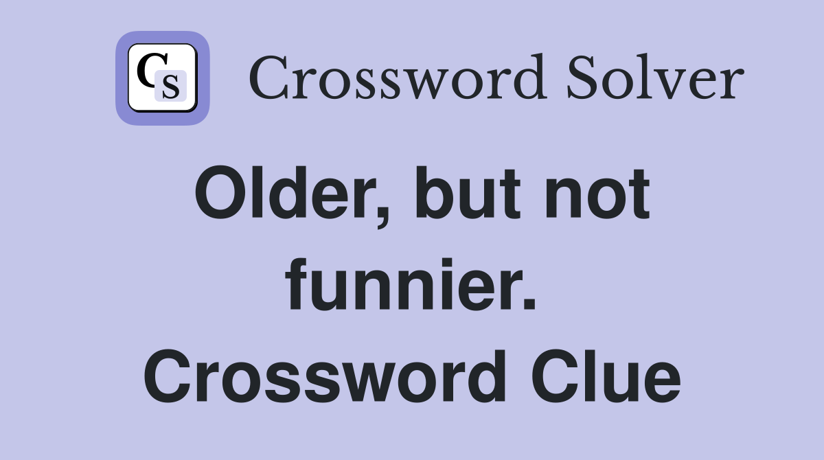Older, but not funnier. Crossword Clue