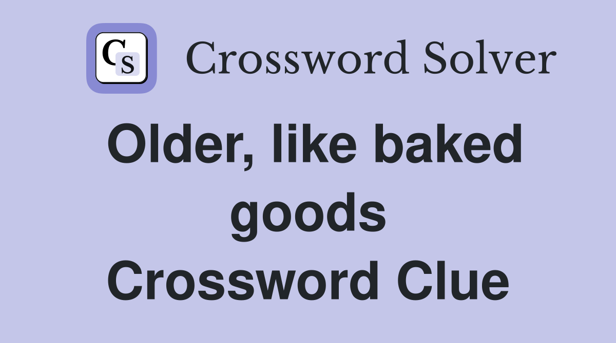 Older, like baked goods Crossword Clue