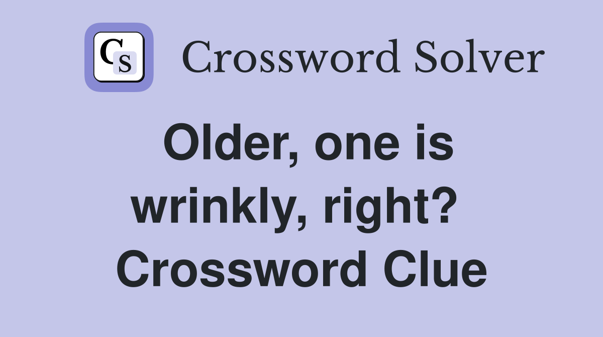 Older, one is wrinkly, right?  Crossword Clue