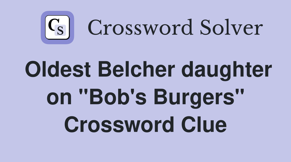 Oldest Belcher daughter on "Bob's Burgers" Crossword Clue