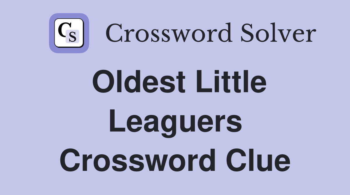 Oldest Little Leaguers Crossword Clue