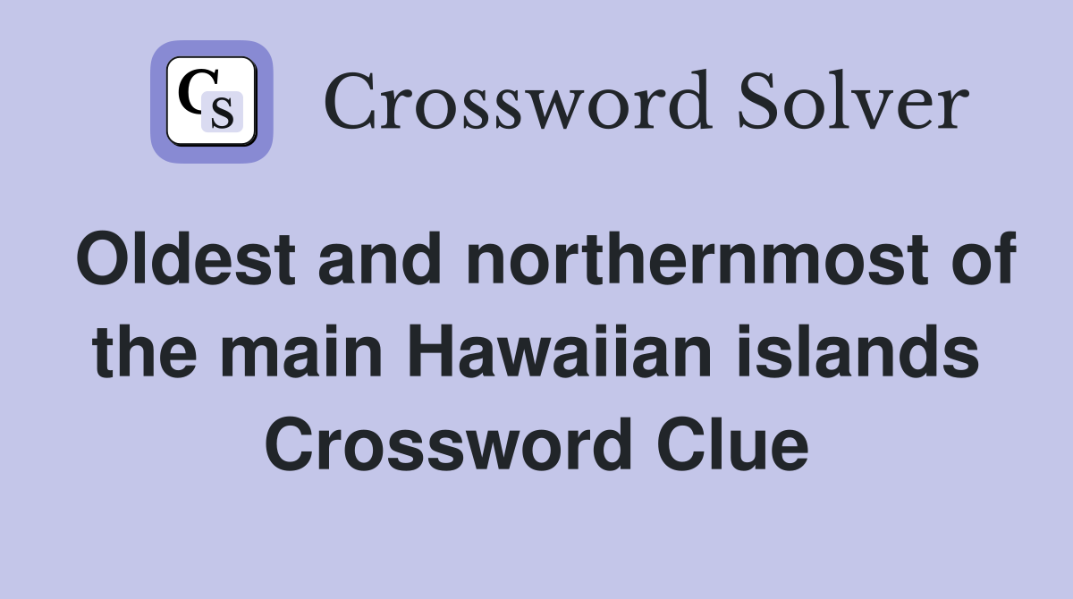 Oldest and northernmost of the main Hawaiian islands Crossword Clue