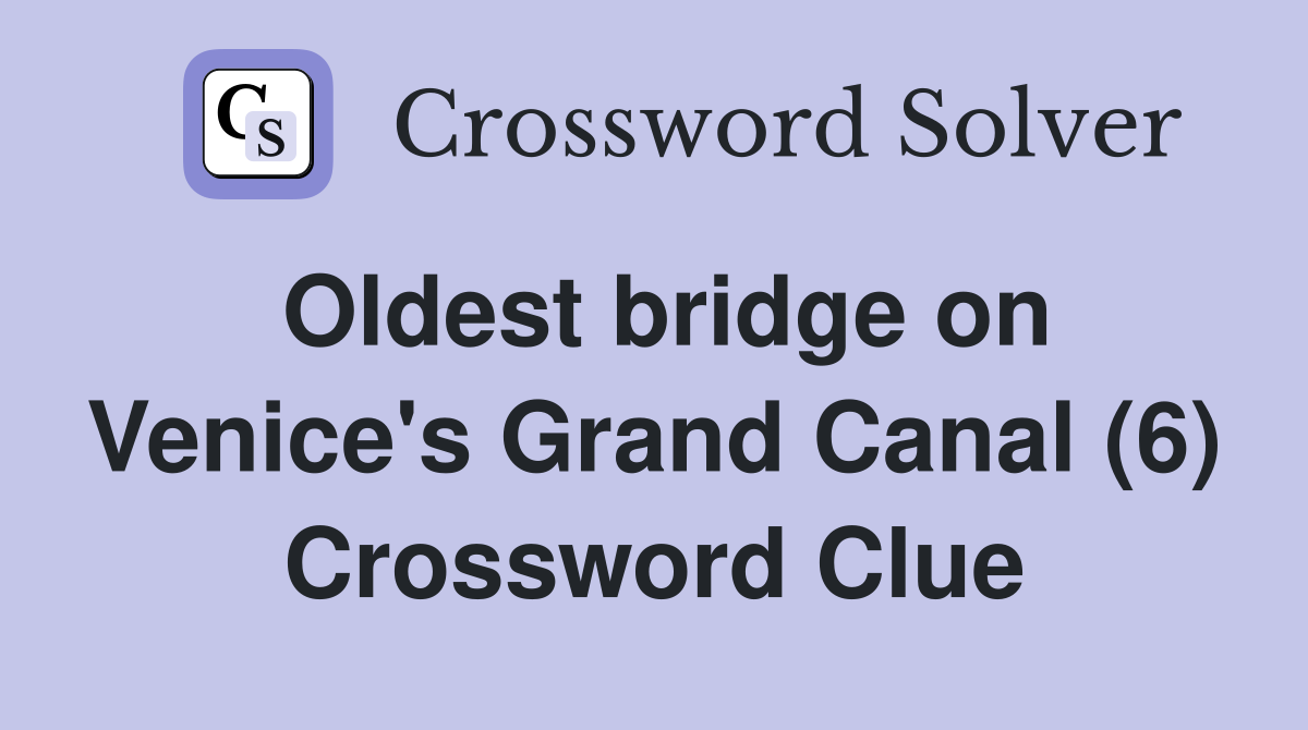 Oldest bridge on Venice's Grand Canal (6) Crossword Clue