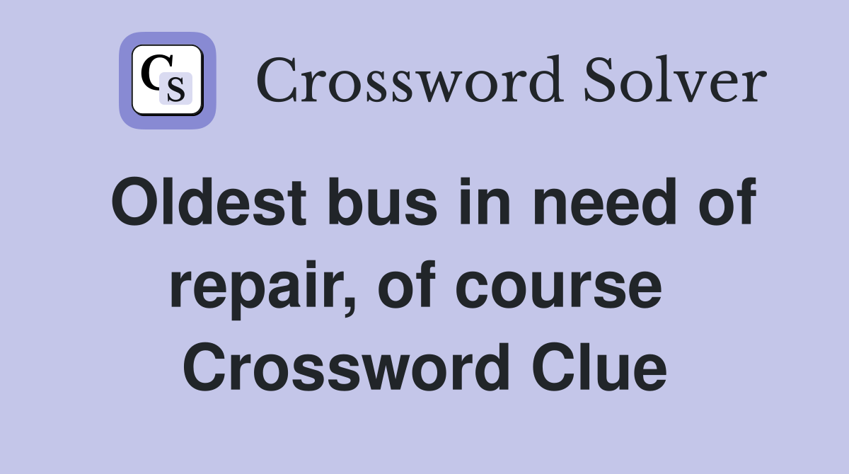 Oldest bus in need of repair, of course  Crossword Clue