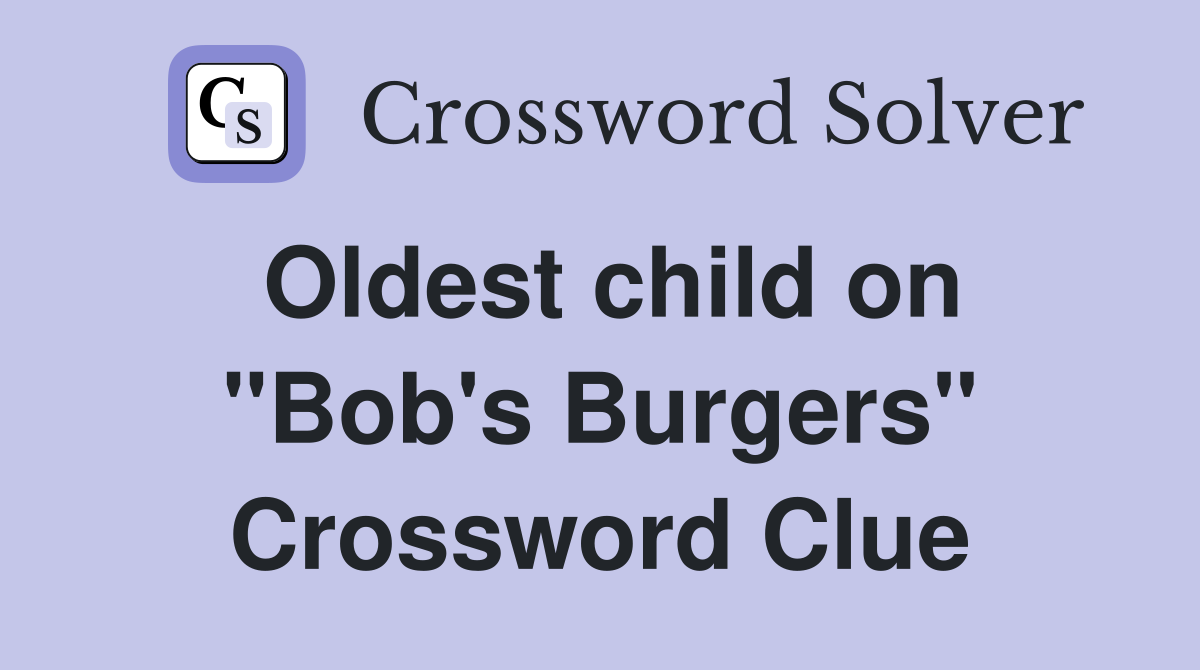 Oldest child on "Bob's Burgers" Crossword Clue