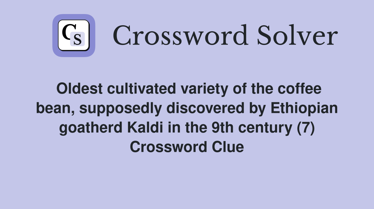 Oldest cultivated variety of the coffee bean, supposedly discovered by Ethiopian goatherd Kaldi in the 9th century (7) Crossword Clue