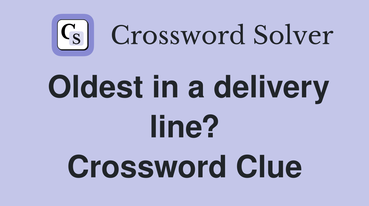 Oldest in a delivery line? Crossword Clue