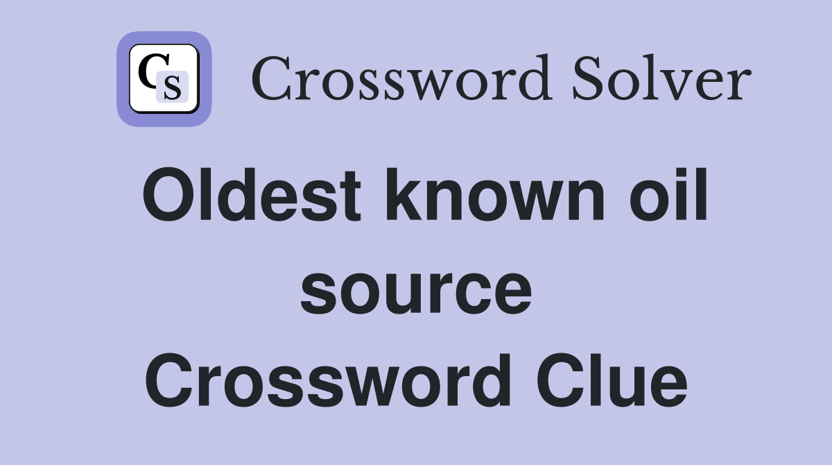 Oldest known oil source Crossword Clue