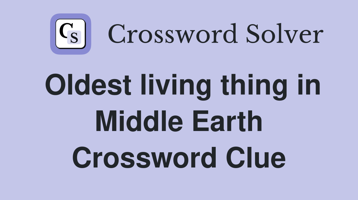 Oldest living thing in Middle Earth Crossword Clue