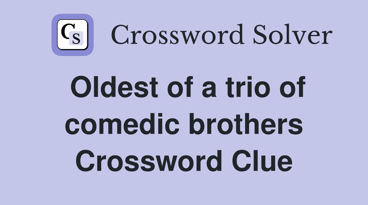 Oldest of a trio of comedic brothers Crossword Clue