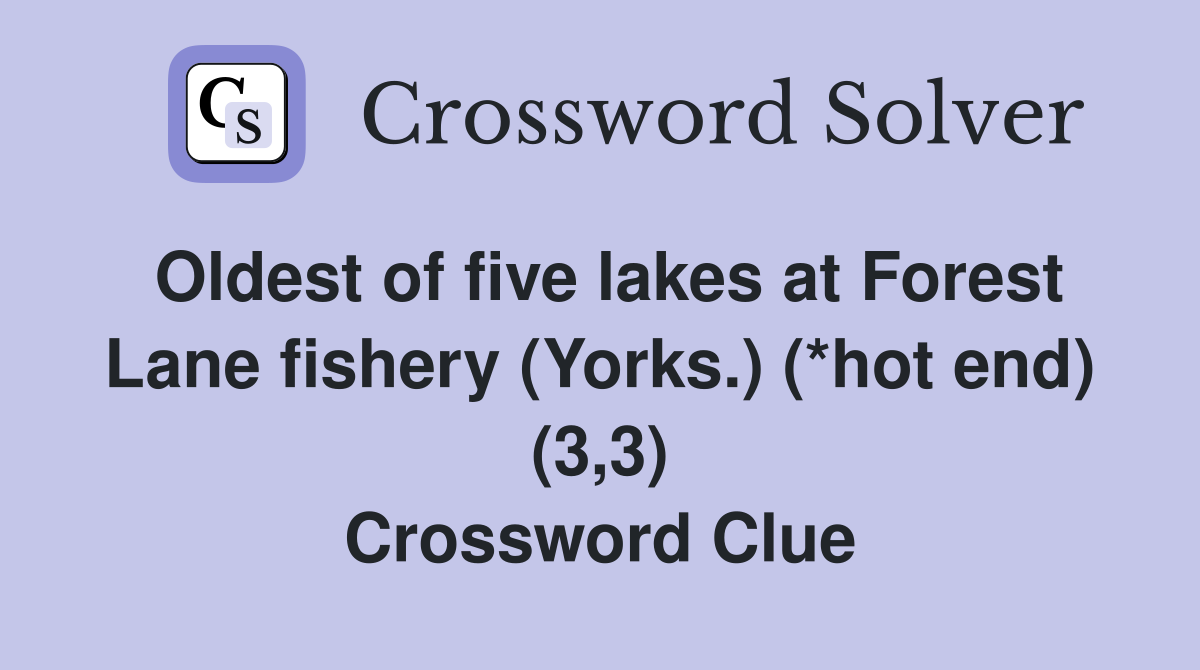 Oldest of five lakes at Forest Lane fishery (Yorks.) (*hot end) (3,3) Crossword Clue