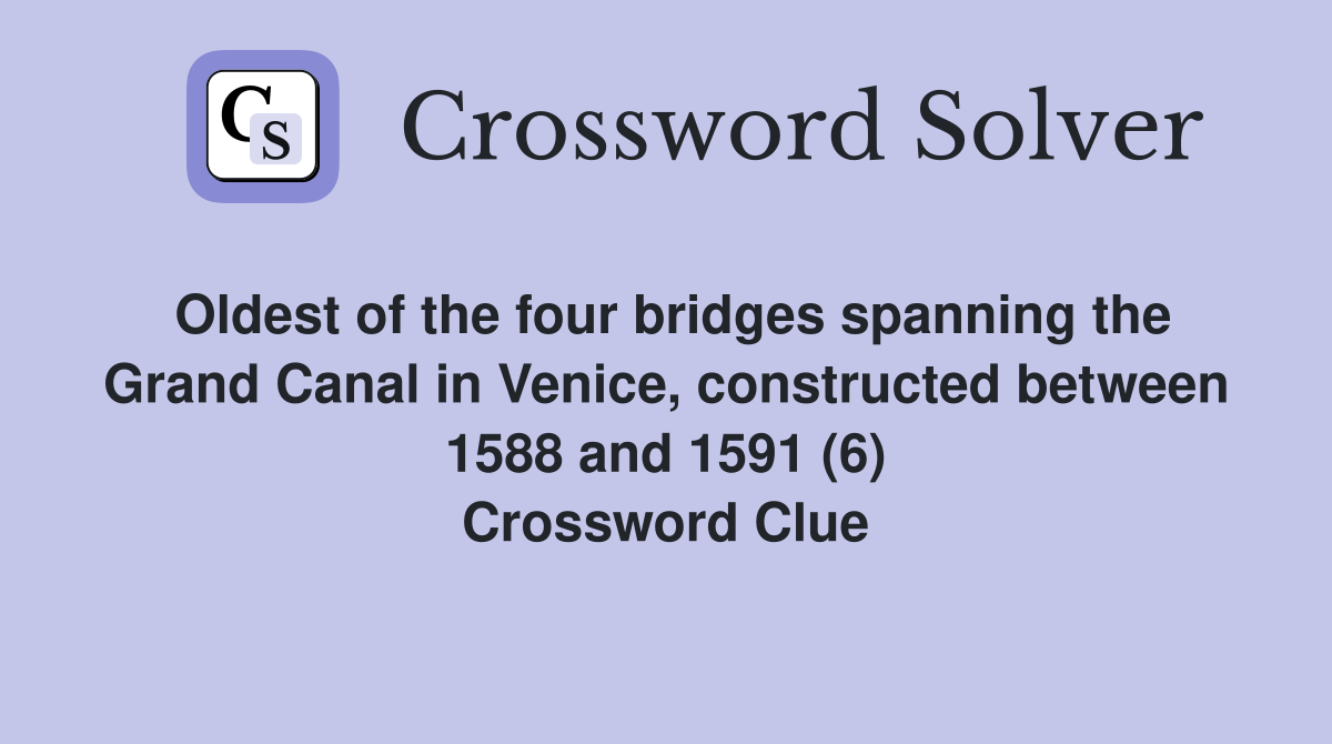 Oldest of the four bridges spanning the Grand Canal in Venice, constructed between 1588 and 1591 (6) Crossword Clue