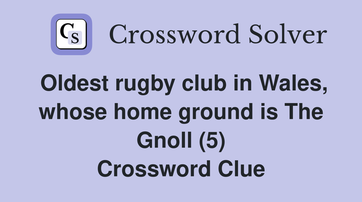 Oldest rugby club in Wales, whose home ground is The Gnoll (5) Crossword Clue
