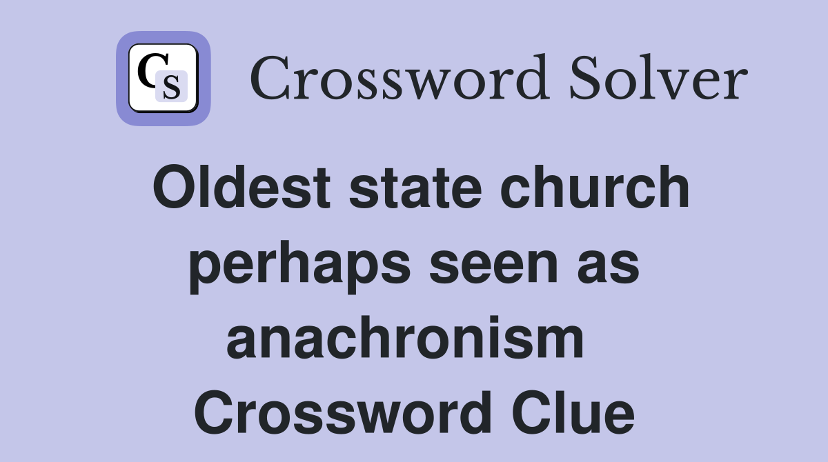 Oldest state church perhaps seen as anachronism  Crossword Clue