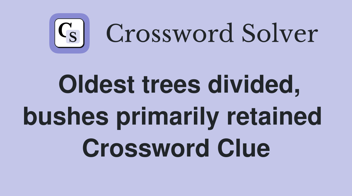 Oldest trees divided, bushes primarily retained  Crossword Clue