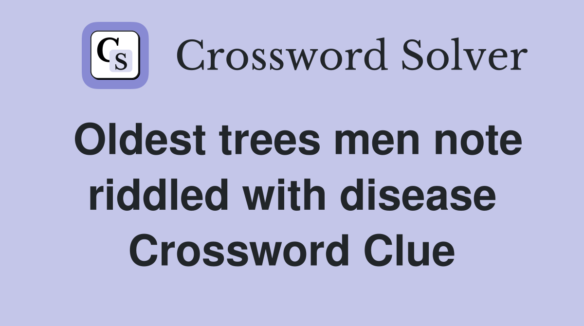 Oldest trees men note riddled with disease Crossword Clue