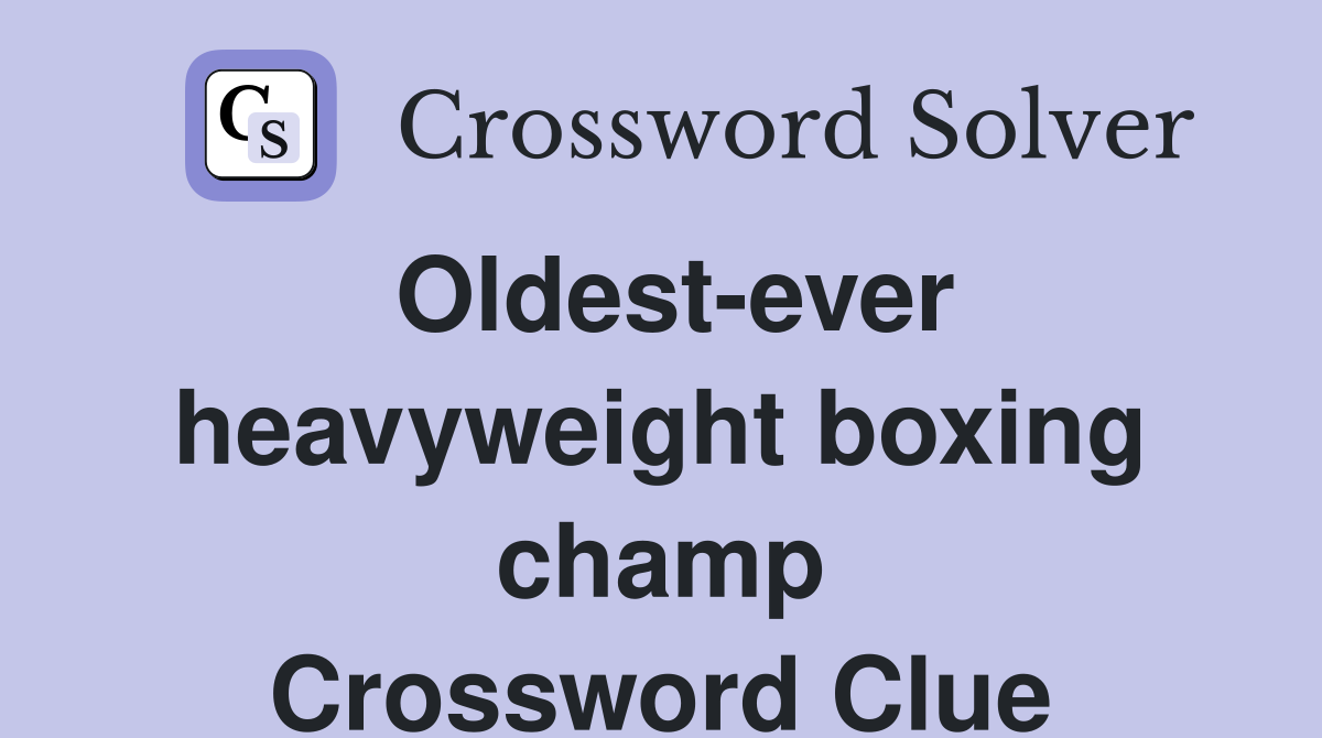 Oldest-ever heavyweight boxing champ Crossword Clue