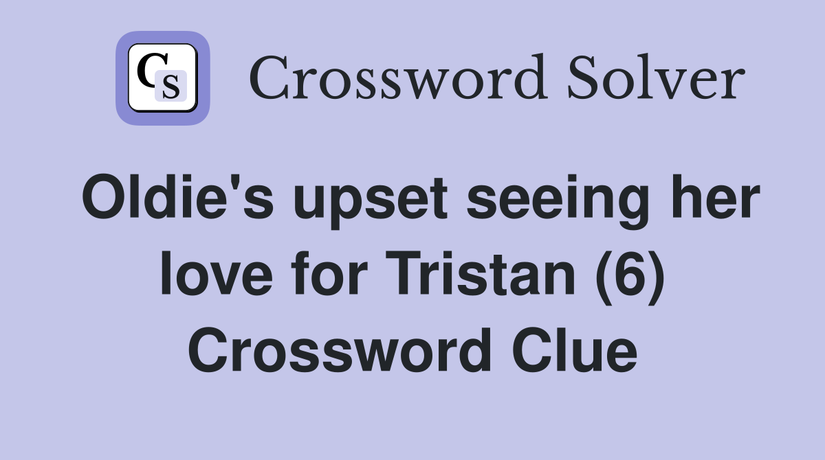 Oldie's upset seeing her love for Tristan (6) Crossword Clue