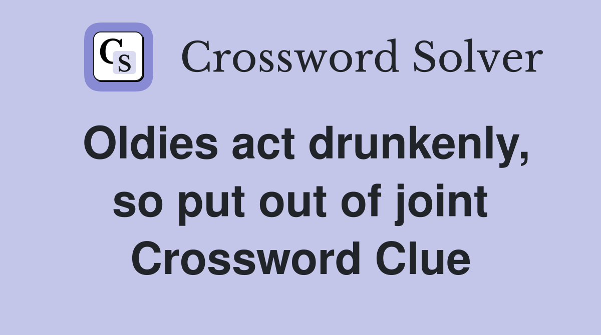 Oldies act drunkenly, so put out of joint Crossword Clue