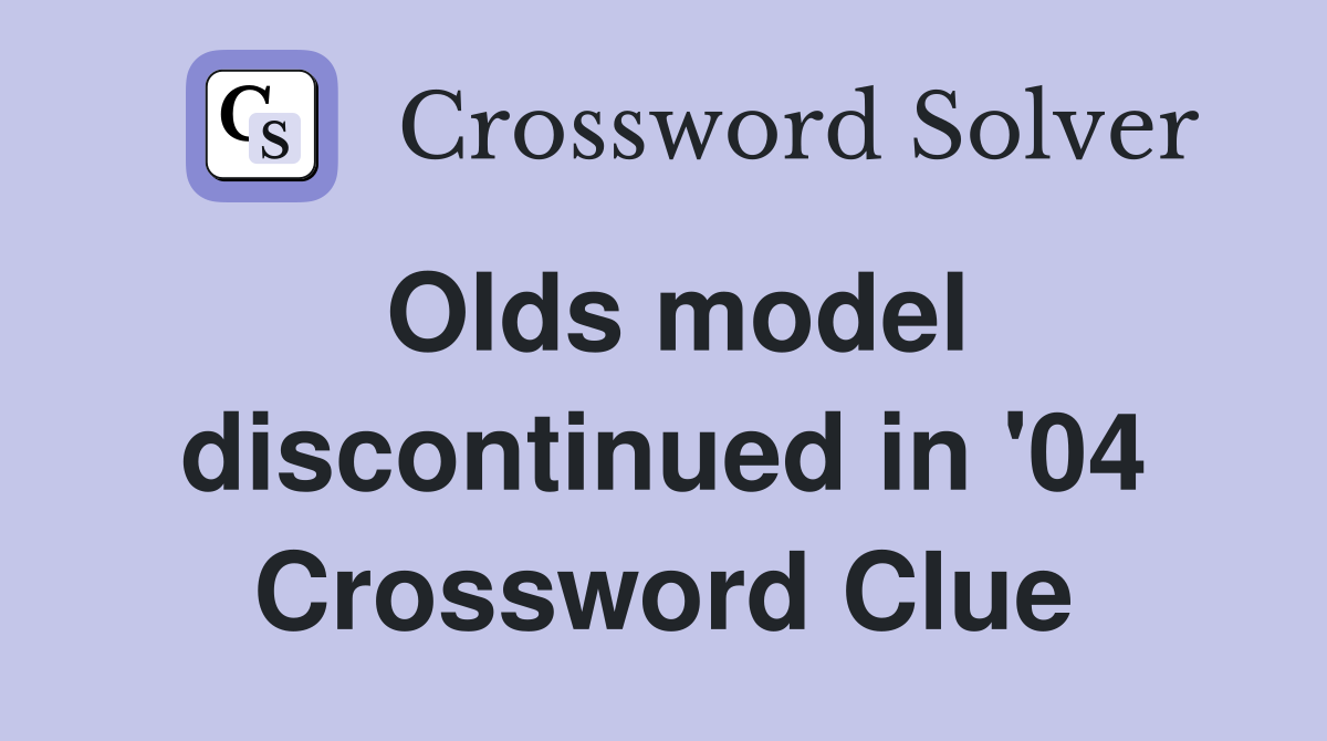 Olds model discontinued in '04 Crossword Clue