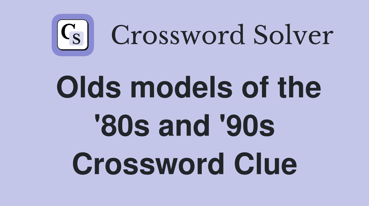Olds models of the '80s and '90s Crossword Clue