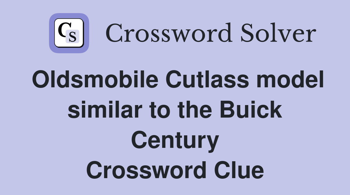Oldsmobile Cutlass model similar to the Buick Century Crossword Clue