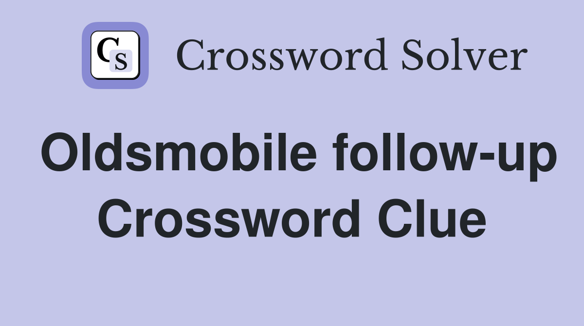 Oldsmobile follow-up Crossword Clue