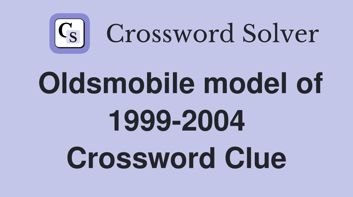 Oldsmobile model of 1999-2004 Crossword Clue