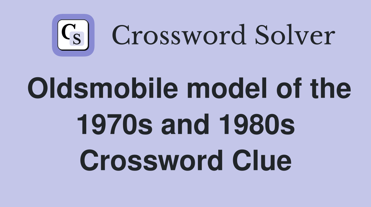 Oldsmobile model of the 1970s and 1980s Crossword Clue