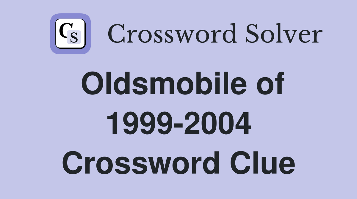 Oldsmobile of 1999-2004 Crossword Clue