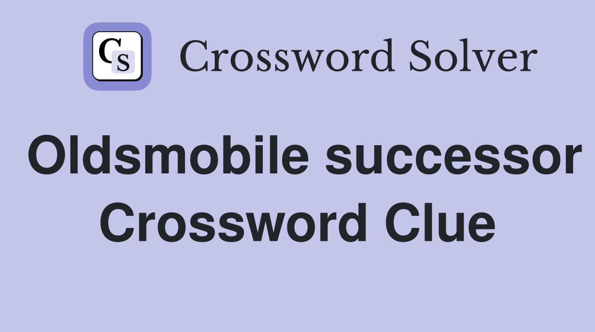 Oldsmobile successor Crossword Clue