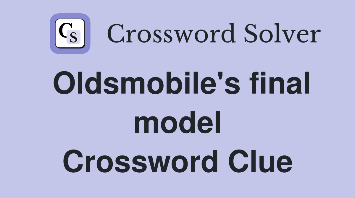 Oldsmobile's final model Crossword Clue