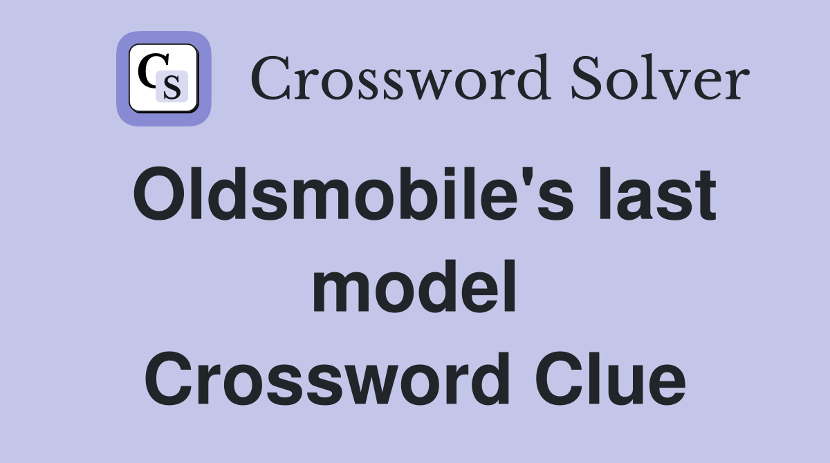 Oldsmobile's last model Crossword Clue
