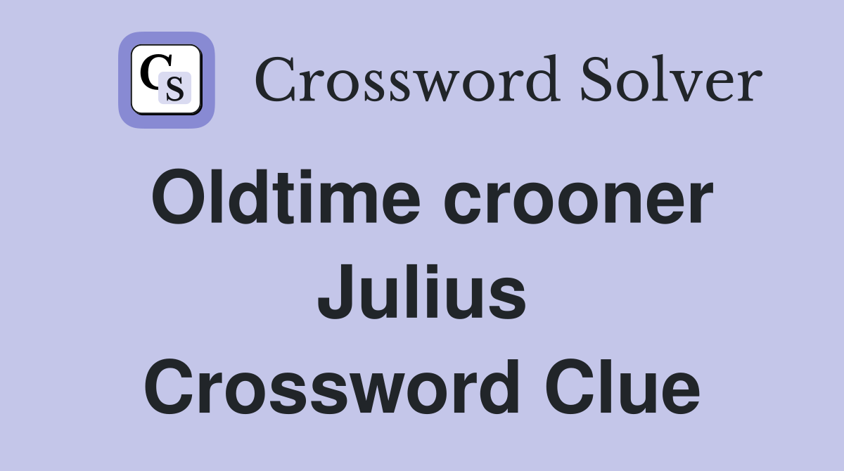 Oldtime crooner Julius Crossword Clue