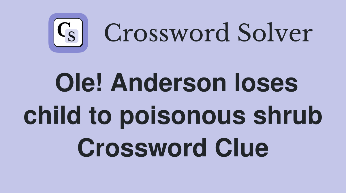 Ole! Anderson loses child to poisonous shrub Crossword Clue