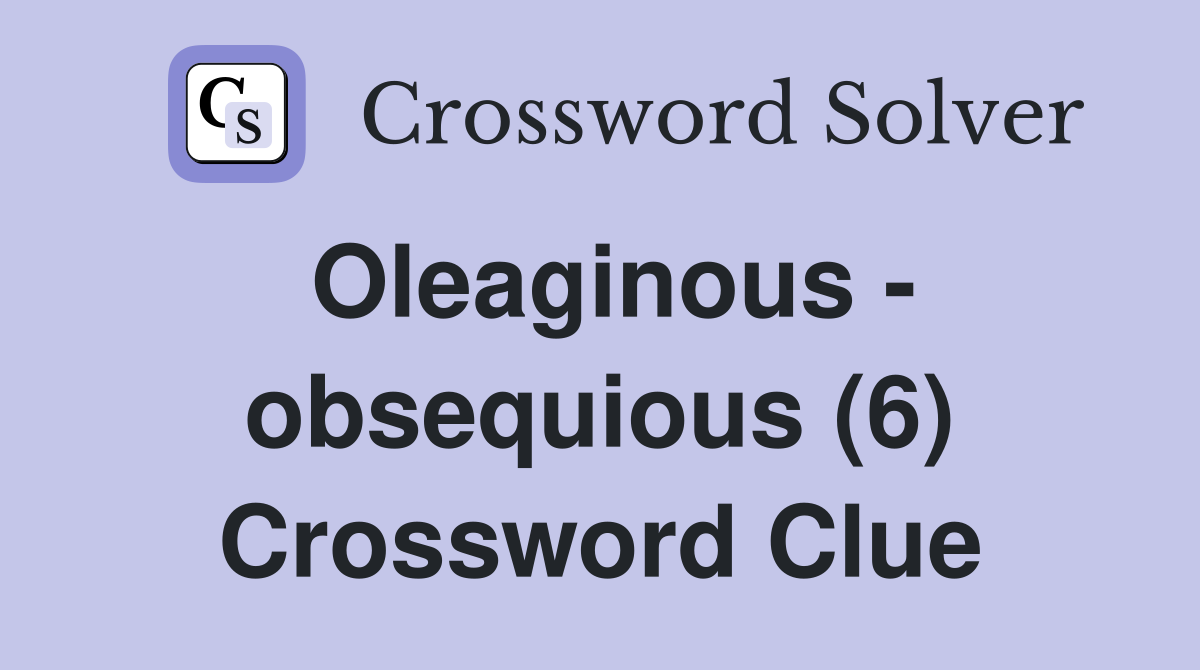 Oleaginous - obsequious (6) Crossword Clue