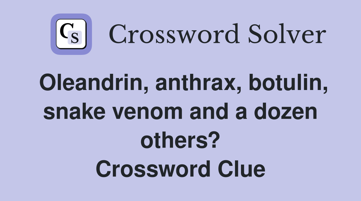 Oleandrin, anthrax, botulin, snake venom and a dozen others? Crossword Clue