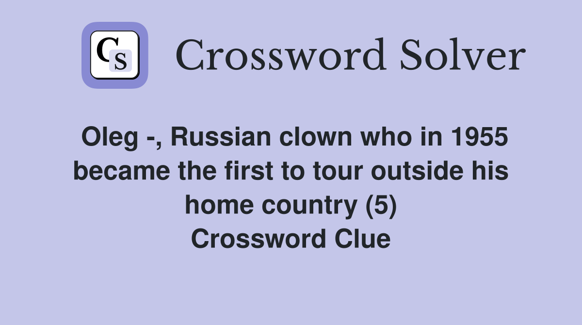 Oleg -, Russian clown who in 1955 became the first to tour outside his home country (5) Crossword Clue