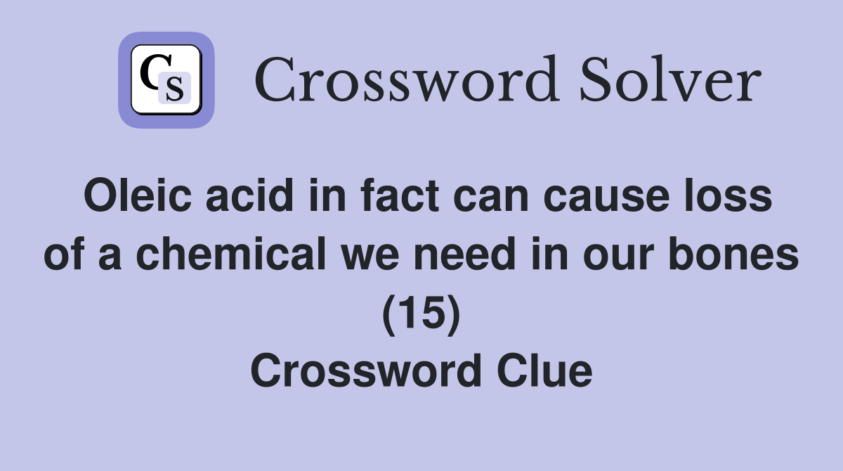 Oleic acid in fact can cause loss of a chemical we need in our bones (15) Crossword Clue