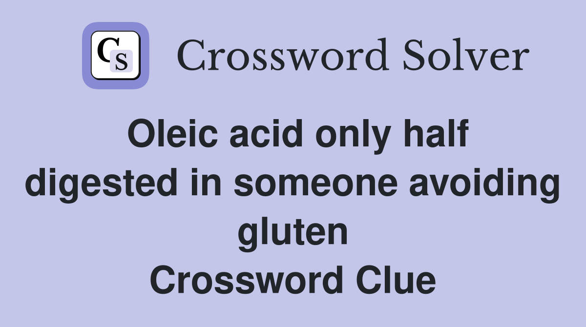Oleic acid only half digested in someone avoiding gluten Crossword Clue